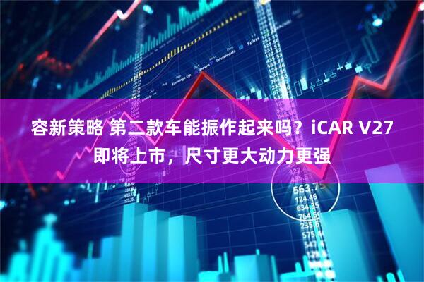容新策略 第二款车能振作起来吗？iCAR V27即将上市，尺寸更大动力更强