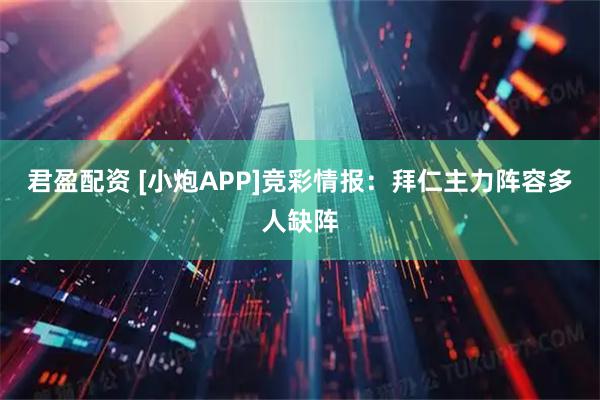 君盈配资 [小炮APP]竞彩情报：拜仁主力阵容多人缺阵
