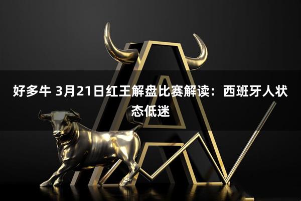 好多牛 3月21日红王解盘比赛解读：西班牙人状态低迷