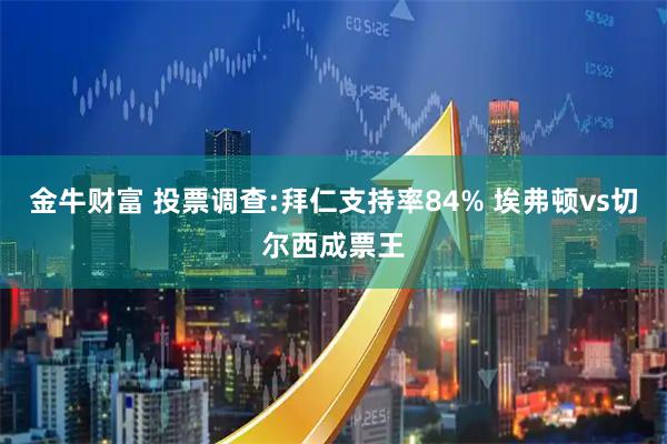 金牛财富 投票调查:拜仁支持率84% 埃弗顿vs切尔西成票王