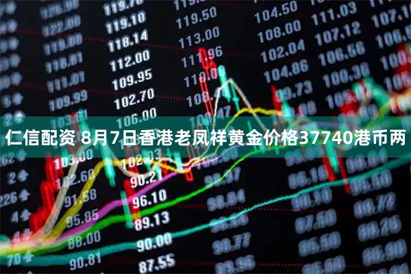 仁信配资 8月7日香港老凤祥黄金价格37740港币两