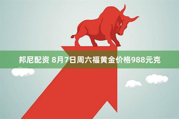 邦尼配资 8月7日周六福黄金价格988元克