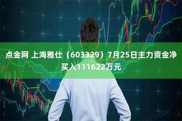 点金网 上海雅仕（603329）7月25日主力资金净买入111622万元