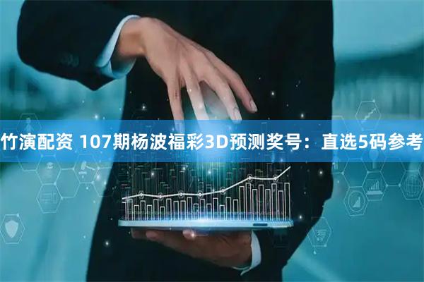 竹演配资 107期杨波福彩3D预测奖号：直选5码参考
