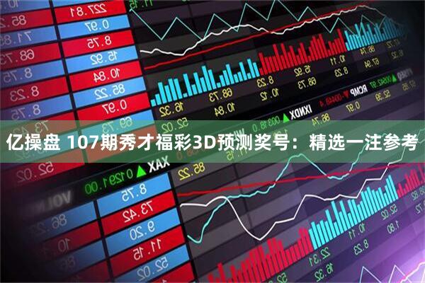 亿操盘 107期秀才福彩3D预测奖号：精选一注参考
