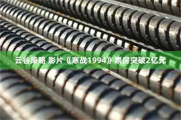 云谷策略 影片《寒战1994》票房突破2亿元