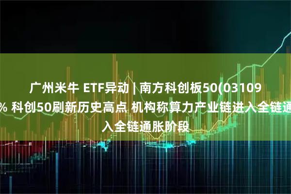 广州米牛 ETF异动 | 南方科创板50(03109)涨超2% 科创50刷新历史高点 机构称算力产业链进入全链通胀阶段