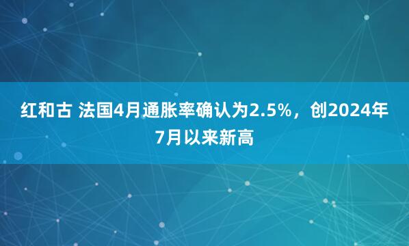 红和古 法国4月通胀率确认为2.5%，创2024年7月以来新高