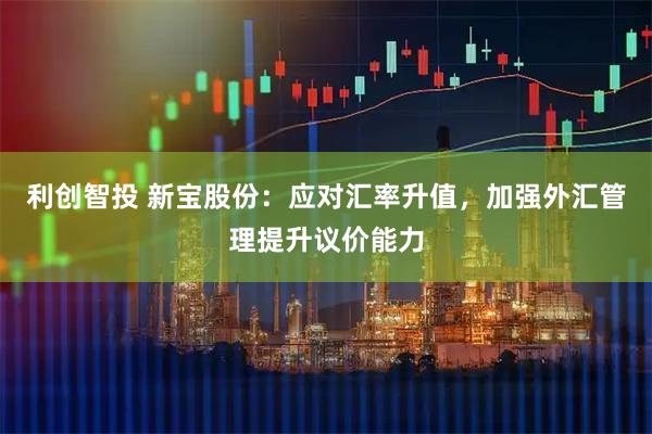 利创智投 新宝股份：应对汇率升值，加强外汇管理提升议价能力