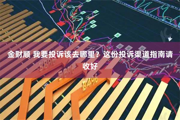 金财顺 我要投诉该去哪里？这份投诉渠道指南请收好