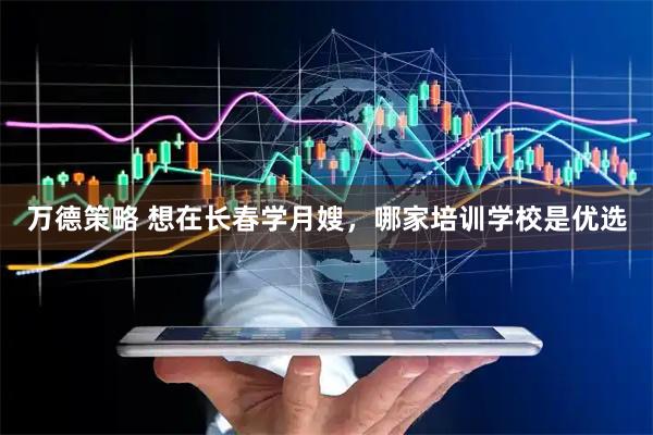 万德策略 想在长春学月嫂，哪家培训学校是优选