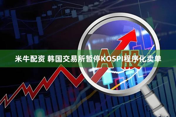 米牛配资 韩国交易所暂停KOSPI程序化卖单