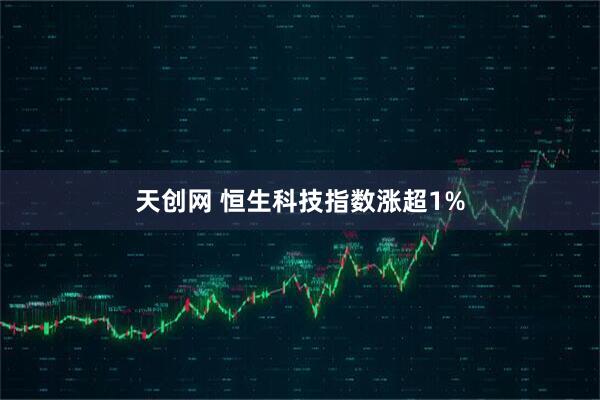 天创网 恒生科技指数涨超1%
